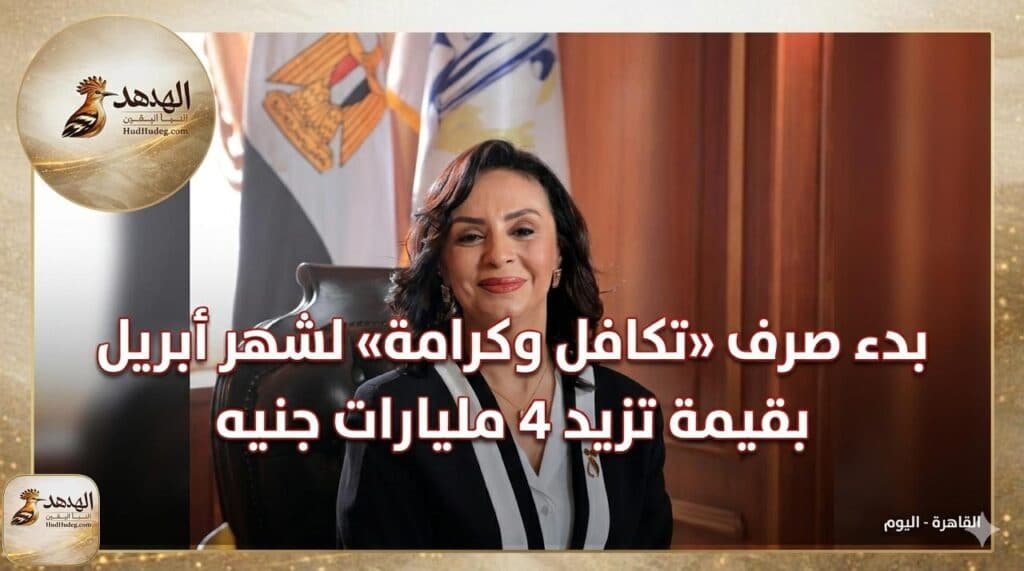 بدء صرف «تكافل وكرامة» لشهر أبريل بقيمة 4 مليارات جنيه