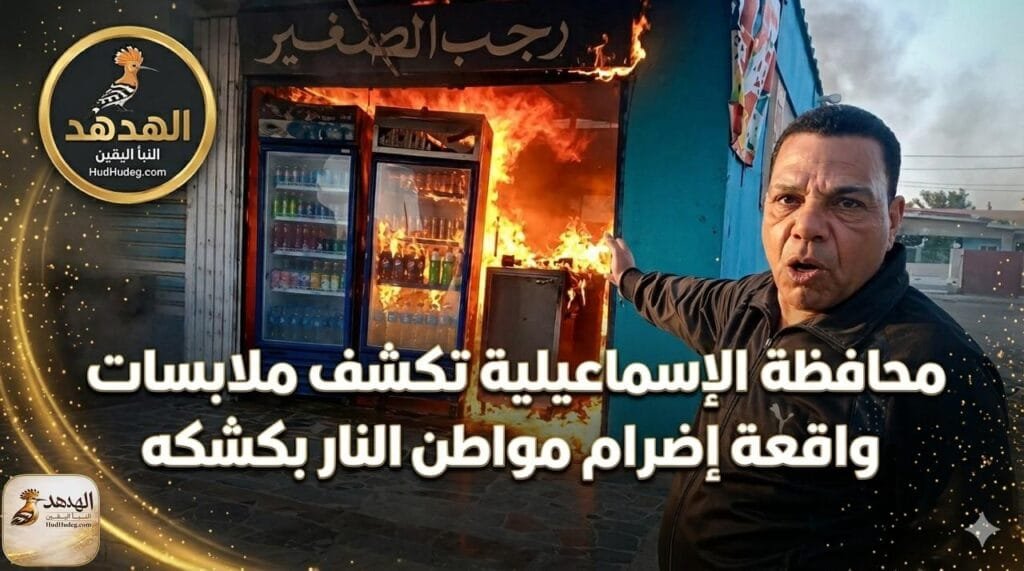 محافظة الإسماعيلية تكشف ملابسات واقعة إضرام مواطن النار بكشكه