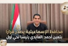 محافظ الإسماعيلية يصدر قرارًا بتعيين أحمد العايدي رئيسًا لحي أول
